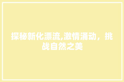 探秘新化漂流,激情涌动，挑战自然之美
