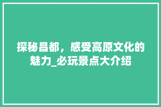 探秘昌都，感受高原文化的魅力_必玩景点大介绍