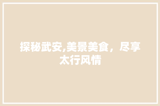 探秘武安,美景美食，尽享太行风情