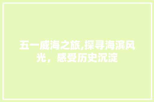 五一威海之旅,探寻海滨风光，感受历史沉淀