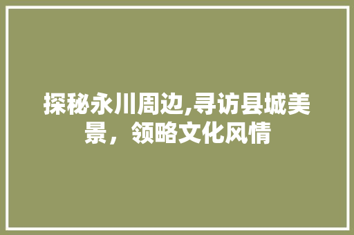 探秘永川周边,寻访县城美景，领略文化风情