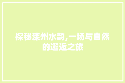 探秘滦州水韵,一场与自然的邂逅之旅