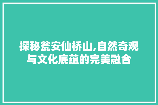 探秘瓮安仙桥山,自然奇观与文化底蕴的完美融合