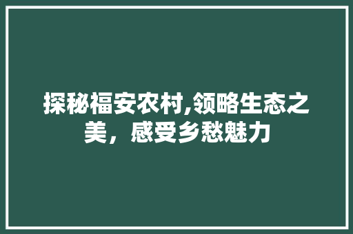 探秘福安农村,领略生态之美，感受乡愁魅力