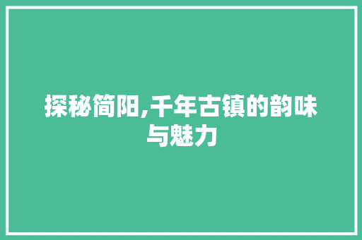 探秘简阳,千年古镇的韵味与魅力