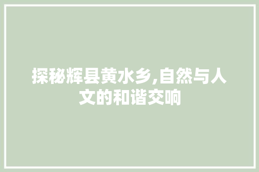 探秘辉县黄水乡,自然与人文的和谐交响