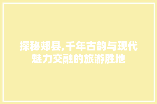 探秘郏县,千年古韵与现代魅力交融的旅游胜地