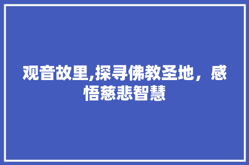 观音故里,探寻佛教圣地，感悟慈悲智慧