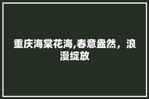 重庆海棠花海,春意盎然，浪漫绽放