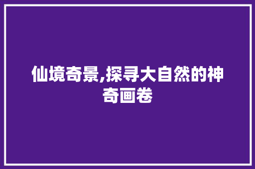 仙境奇景,探寻大自然的神奇画卷