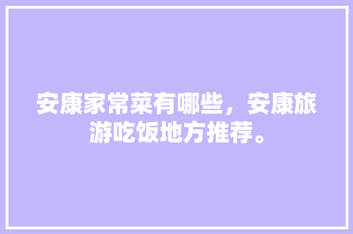 安康家常菜有哪些，安康旅游吃饭地方推荐。  第1张