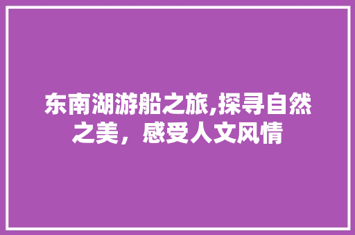 东南湖游船之旅,探寻自然之美，感受人文风情