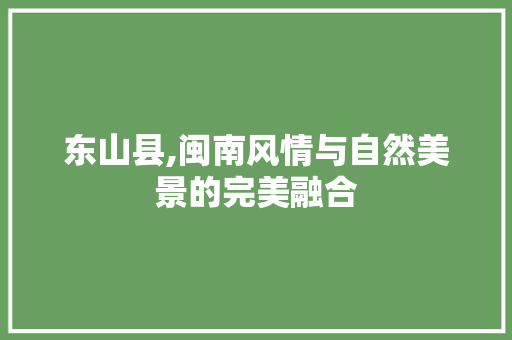 东山县,闽南风情与自然美景的完美融合