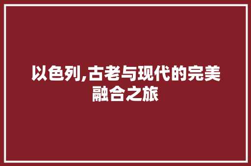 以色列,古老与现代的完美融合之旅  第1张