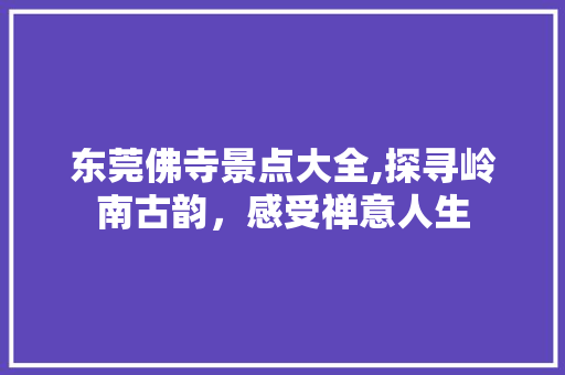 东莞佛寺景点大全,探寻岭南古韵，感受禅意人生