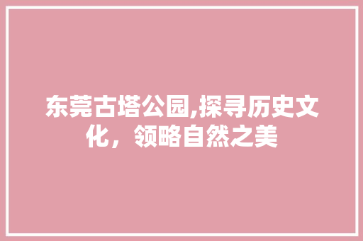 东莞古塔公园,探寻历史文化，领略自然之美