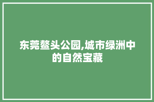 东莞鳌头公园,城市绿洲中的自然宝藏  第1张