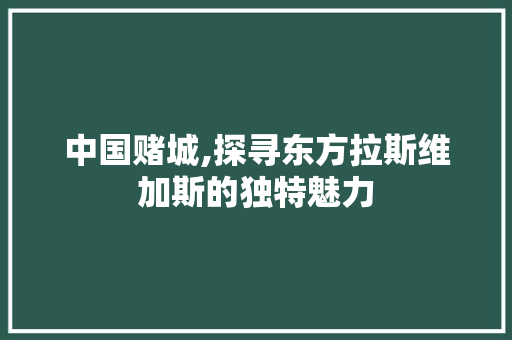 中国赌城,探寻东方拉斯维加斯的独特魅力