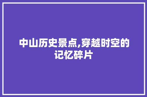 中山历史景点,穿越时空的记忆碎片