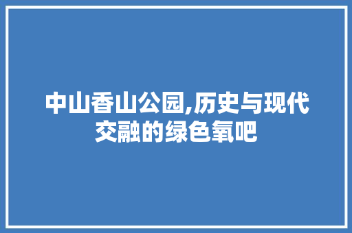 中山香山公园,历史与现代交融的绿色氧吧  第1张