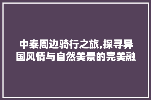 中泰周边骑行之旅,探寻异国风情与自然美景的完美融合  第1张