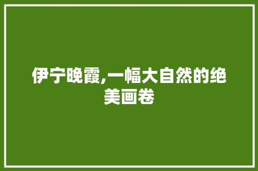 伊宁晚霞,一幅大自然的绝美画卷
