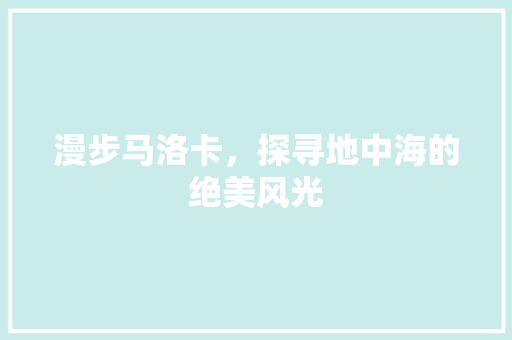 漫步马洛卡，探寻地中海的绝美风光