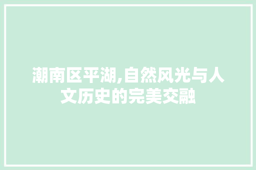 潮南区平湖,自然风光与人文历史的完美交融