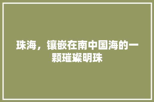 珠海，镶嵌在南中国海的一颗璀璨明珠