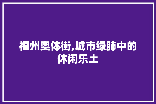 福州奥体街,城市绿肺中的休闲乐土