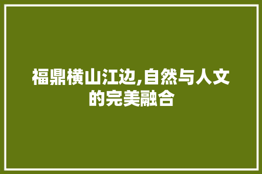 福鼎横山江边,自然与人文的完美融合