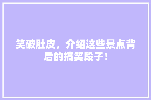 笑破肚皮，介绍这些景点背后的搞笑段子！