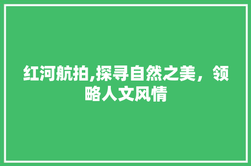 红河航拍,探寻自然之美，领略人文风情