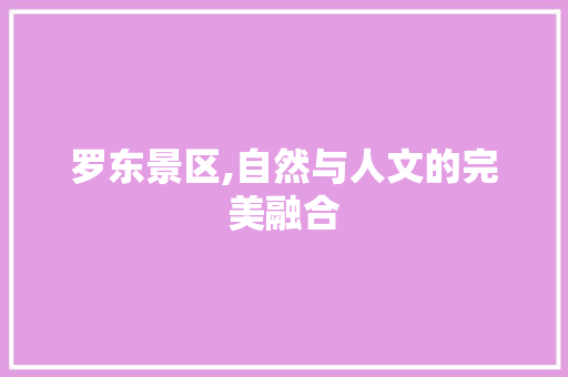 罗东景区,自然与人文的完美融合