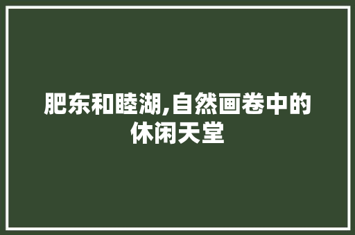 肥东和睦湖,自然画卷中的休闲天堂