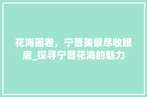 花海画卷，宁晋美景尽收眼底_探寻宁晋花海的魅力