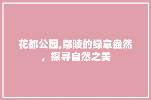 花都公园,鄢陵的绿意盎然，探寻自然之美
