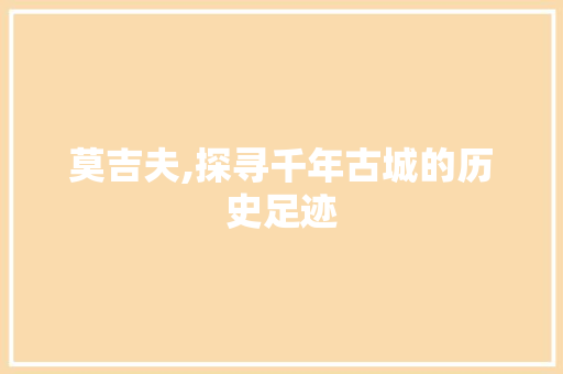 莫吉夫,探寻千年古城的历史足迹