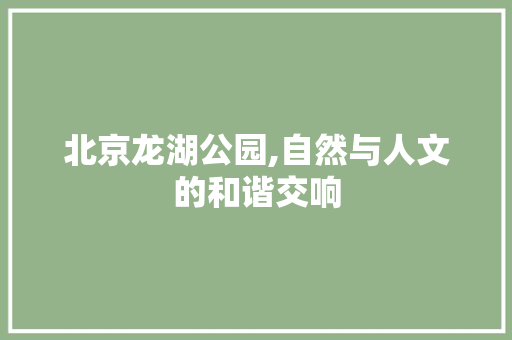 北京龙湖公园,自然与人文的和谐交响