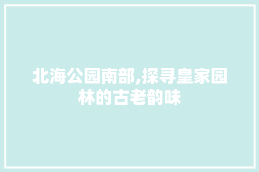 北海公园南部,探寻皇家园林的古老韵味  第1张