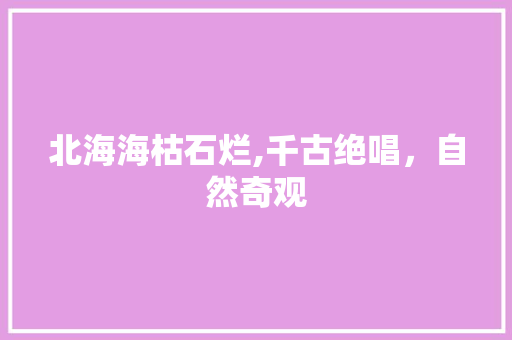 北海海枯石烂,千古绝唱，自然奇观  第1张