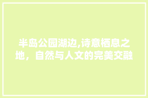 半岛公园湖边,诗意栖息之地，自然与人文的完美交融
