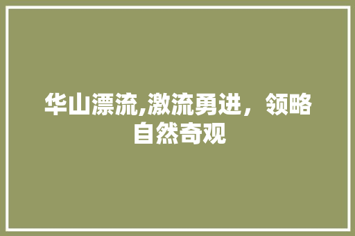 华山漂流,激流勇进，领略自然奇观