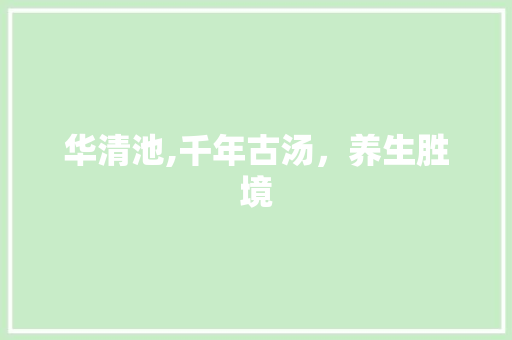 华清池,千年古汤，养生胜境
