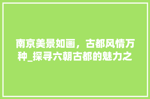 南京美景如画，古都风情万种_探寻六朝古都的魅力之旅