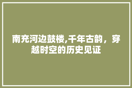 南充河边鼓楼,千年古韵，穿越时空的历史见证