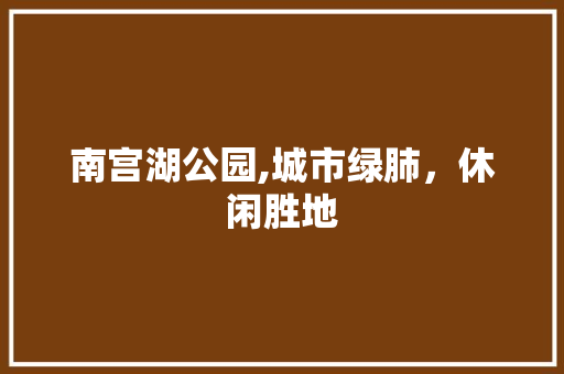 南宫湖公园,城市绿肺，休闲胜地  第1张