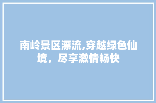 南岭景区漂流,穿越绿色仙境，尽享激情畅快