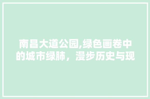 南昌大道公园,绿色画卷中的城市绿肺，漫步历史与现代的交汇点