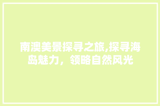 南澳美景探寻之旅,探寻海岛魅力，领略自然风光
